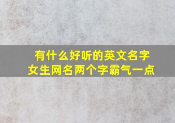 有什么好听的英文名字女生网名两个字霸气一点