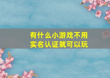 有什么小游戏不用实名认证就可以玩