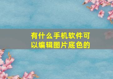 有什么手机软件可以编辑图片底色的