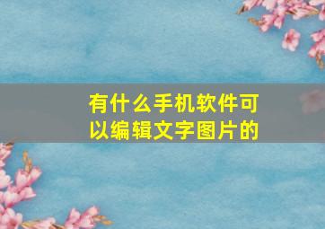 有什么手机软件可以编辑文字图片的