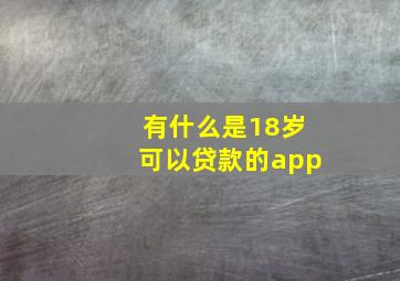 有什么是18岁可以贷款的app