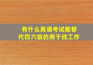 有什么英语考试能替代四六级的用于找工作