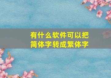 有什么软件可以把简体字转成繁体字