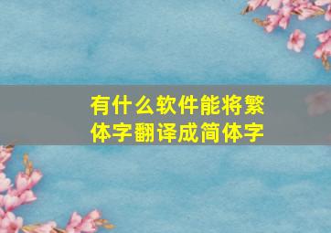 有什么软件能将繁体字翻译成简体字