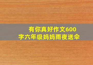 有你真好作文600字六年级妈妈雨夜送伞