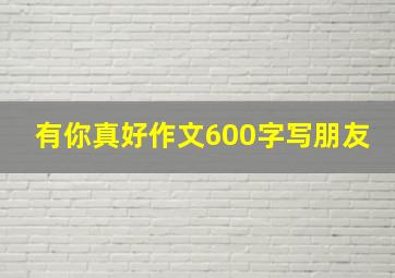 有你真好作文600字写朋友