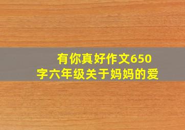 有你真好作文650字六年级关于妈妈的爱