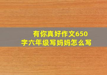 有你真好作文650字六年级写妈妈怎么写