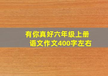 有你真好六年级上册语文作文400字左右