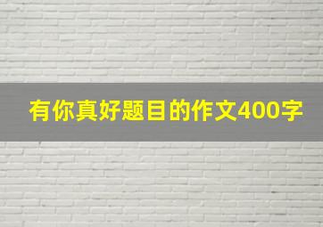 有你真好题目的作文400字