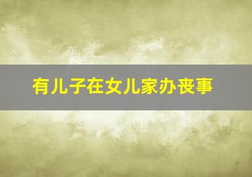 有儿子在女儿家办丧事