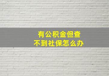 有公积金但查不到社保怎么办