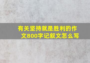 有关坚持就是胜利的作文800字记叙文怎么写