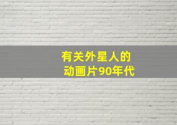 有关外星人的动画片90年代