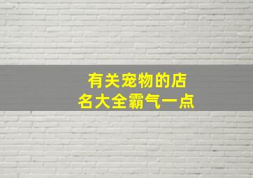 有关宠物的店名大全霸气一点