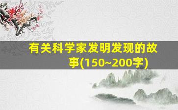 有关科学家发明发现的故事(150~200字)