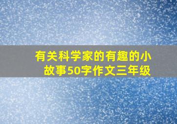 有关科学家的有趣的小故事50字作文三年级