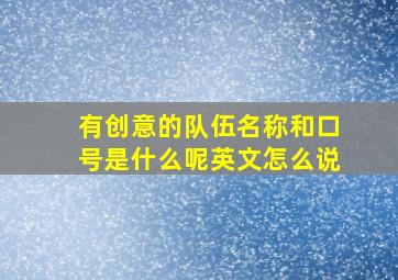 有创意的队伍名称和口号是什么呢英文怎么说