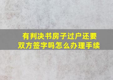 有判决书房子过户还要双方签字吗怎么办理手续