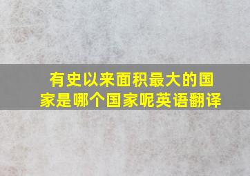 有史以来面积最大的国家是哪个国家呢英语翻译