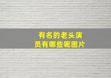 有名的老头演员有哪些呢图片