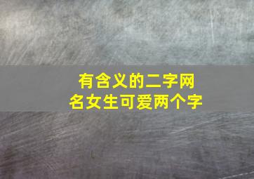 有含义的二字网名女生可爱两个字