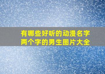 有哪些好听的动漫名字两个字的男生图片大全