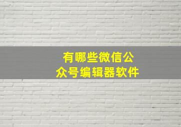 有哪些微信公众号编辑器软件