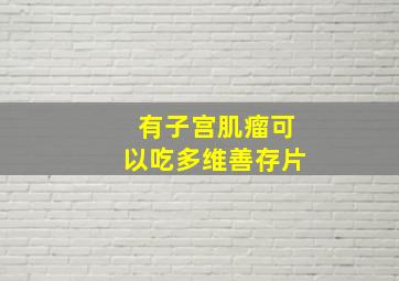 有子宫肌瘤可以吃多维善存片