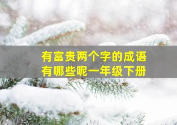 有富贵两个字的成语有哪些呢一年级下册