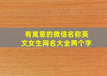 有寓意的微信名称英文女生网名大全两个字