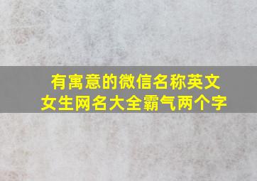 有寓意的微信名称英文女生网名大全霸气两个字