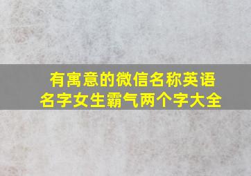 有寓意的微信名称英语名字女生霸气两个字大全