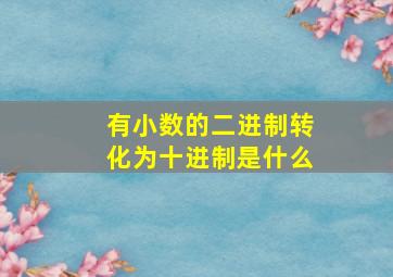 有小数的二进制转化为十进制是什么