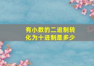 有小数的二进制转化为十进制是多少