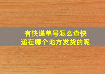 有快递单号怎么查快递在哪个地方发货的呢