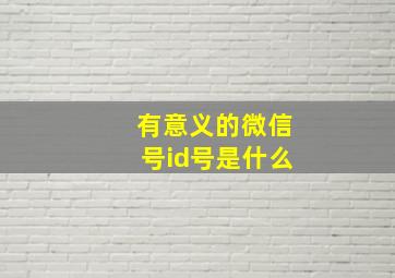 有意义的微信号id号是什么