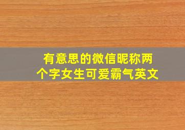 有意思的微信昵称两个字女生可爱霸气英文