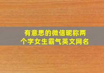 有意思的微信昵称两个字女生霸气英文网名