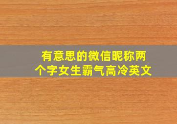 有意思的微信昵称两个字女生霸气高冷英文