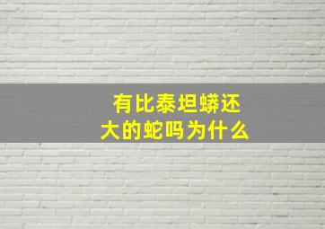 有比泰坦蟒还大的蛇吗为什么