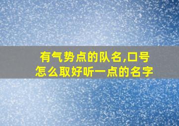 有气势点的队名,口号怎么取好听一点的名字