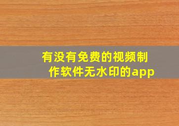 有没有免费的视频制作软件无水印的app