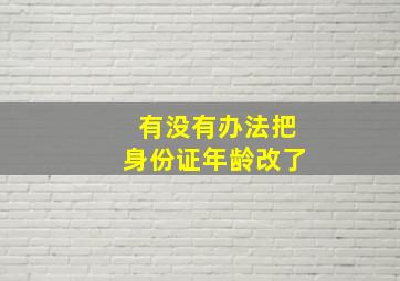 有没有办法把身份证年龄改了