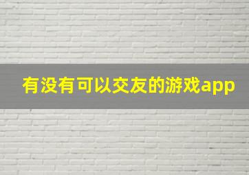 有没有可以交友的游戏app