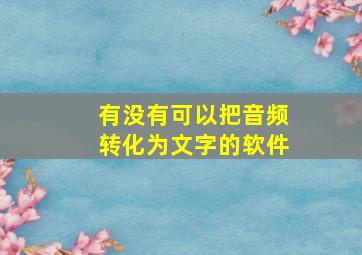 有没有可以把音频转化为文字的软件