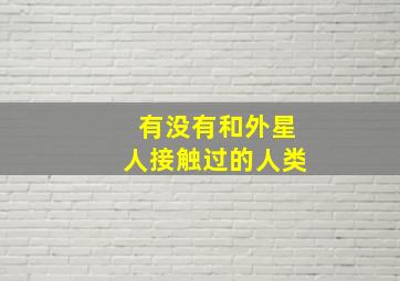 有没有和外星人接触过的人类