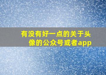 有没有好一点的关于头像的公众号或者app