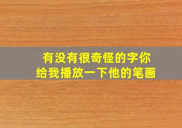 有没有很奇怪的字你给我播放一下他的笔画