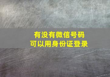 有没有微信号码可以用身份证登录